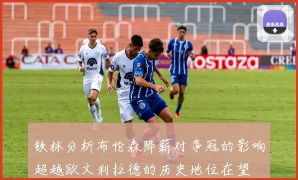铁林分析布伦森降薪对争冠的影响超越欧文利拉德的历史地位在望