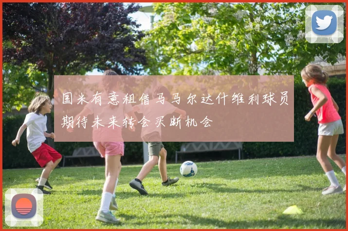 国米有意租借马马尔达什维利球员期待未来转会买断机会