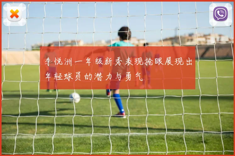 李悦洲一年级新秀表现抢眼展现出年轻球员的潜力与勇气