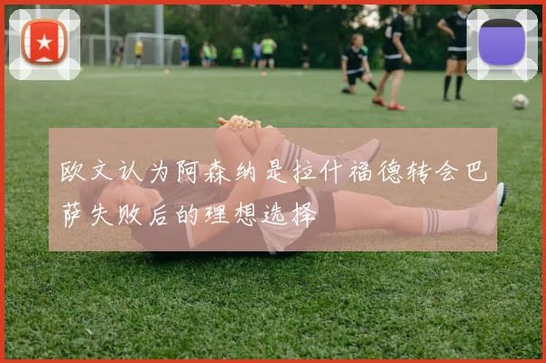 欧文认为阿森纳是拉什福德转会巴萨失败后的理想选择