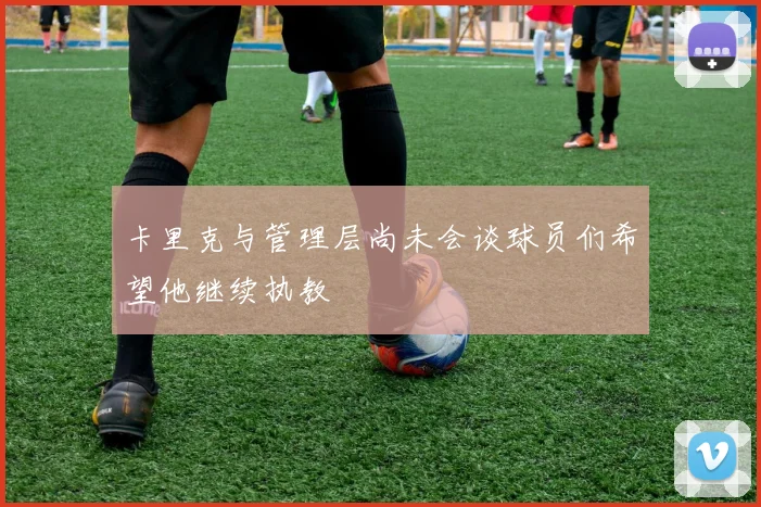 卡里克与管理层尚未会谈球员们希望他继续执教